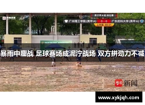 暴雨中鏖战 足球赛场成泥泞战场 双方拼劲力不减